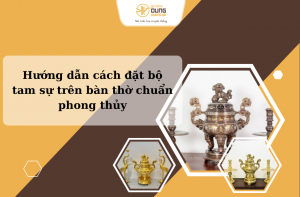 Hướng dẫn cách đặt bộ tam sự trên bàn thờ chuẩn phong thủy